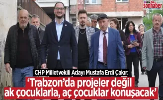 Trabzon’da projeler değil ak çocuklarla, aç çocuklar konuşacak