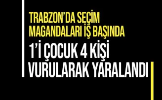 Trabzon’da seçim magandaları iş başında! 1’i çocuk 4 yaralı