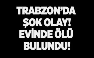 Trabzon’da şok eden olay! Evinde ölü bulundu