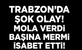 Trabzon’da şok olay! Mola verdi, başına mermi isabet etti...