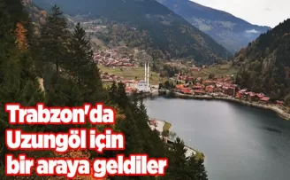 Trabzon’da Uzungöl için bir araya geldiler