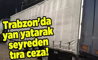 Trabzon’da yan yatarak seyreden tıra ceza!