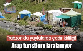 Trabzon’da yaylalarda çadır kirliliği! Arap turistlere kiralanıyor