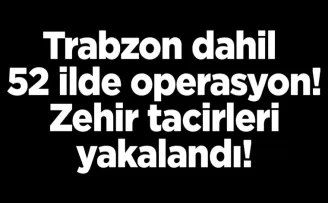 Trabzon dahil 52 ilde operasyon! Zehir tacirleri yakalandı!