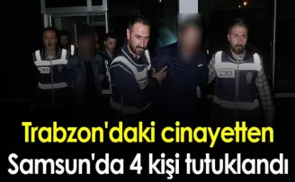 Trabzon’daki cinayetten Samsun’da 4 kişi tutuklandı