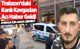 Trabzon'daki kanlı kavgadan acı haber geldi