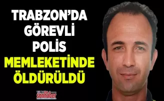 Trabzon’dan Memleketine izne giden polis vurularak öldürüldü