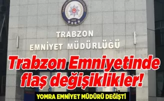 Trabzon Emniyetinde flaş değişiklikler!