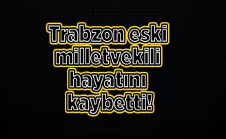 Trabzon eski milletvekili hayatını kaybetti!