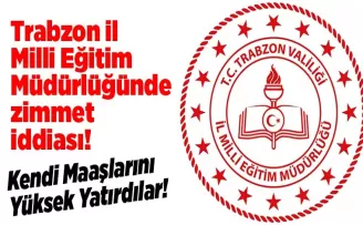 Trabzon İl Milli Eğitim Müdürlüğünde zimmet iddiası!