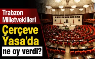 Trabzon Milletvekilleri Çerçeve Yasa’da ne oy verdi! 
