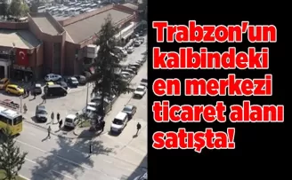Trabzon’un kalbindeki en merkezi ticaret alanı satışta!