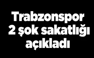 Trabzonspor 2 şok sakatlığı açıkladı