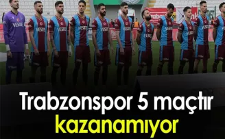 Trabzonspor 5 maçtır kazanamıyor