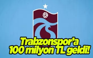 Trabzonspor’a 100 milyon TL geldi!