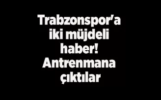 Trabzonspor’a iki müjdeli haber! Antrenmana çıktılar
