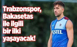 Trabzonspor, Bakasetas ile ilgili bir ilki yaşayacak!