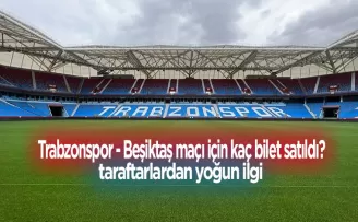 Trabzonspor - Beşiktaş maçı için kaç bilet satıldı?