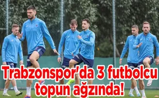 Trabzonspor’da 3 futbolcu topun ağzında!