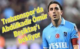 Trabzonspor’da Abdülkadir Ömür Beşiktaş’ı bekliyor