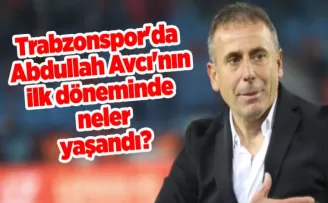 Trabzonspor’da Abdullah Avcı’nın ilk döneminde neler yaşandı?