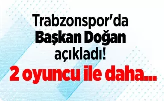 Trabzonspor’da Başkan Doğan açıkladı! “2 oyuncu ile daha..