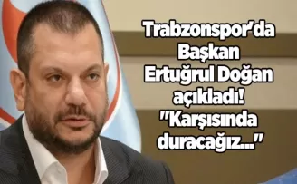 Trabzonspor’da Başkan Ertuğrul Doğan açıkladı! “Karşısında duracağız...“