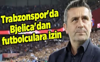 Trabzonspor’da Bjelica’dan futbolculara izin