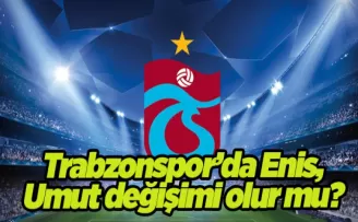 Trabzonspor’da Enis, Umut değişimi olur mu?