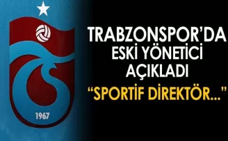 Trabzonspor’da eski yönetici açıkladı! “Sportif direktör...“
