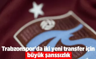 Trabzonspor’da iki yeni transfer için büyük şanssızlık