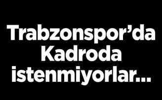 Trabzonspor’da Kadroda istenmiyorlar…