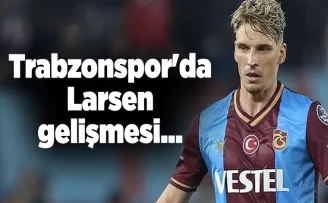 Trabzonspor’da Larsen gelişmesi...