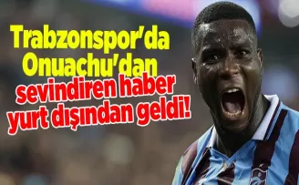 Trabzonspor’da Onuachu’dan sevindiren haber yurt dışından geldi!