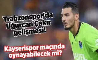 Trabzonspor’da Uğurcan Çakır gelişmesi! Kayserispor maçında oynayabilecek mi?