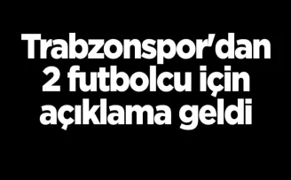 Trabzonspor’dan 2 futbolcu için açıklama geldi