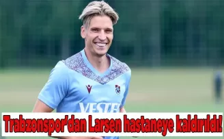 Trabzonspor’dan Larsen hastaneye kaldırıldı!