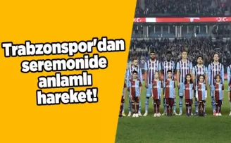 Trabzonspor’dan seremonide anlamlı hareket!