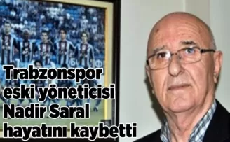 Trabzonspor eski yöneticisi Nadir Saral hayatını kaybetti