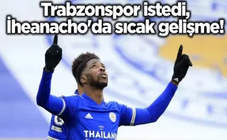 Trabzonspor istedi, İheanacho’da sıcak gelişme!
