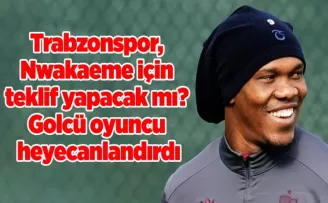 Trabzonspor, Nwakaeme için teklif yapacak mı? Golcü oyuncu heyecanlandırdı