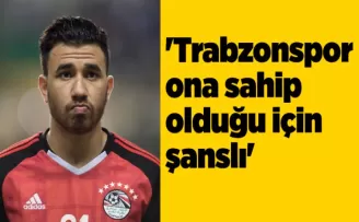 ’Trabzonspor ona sahip olduğu için şanslı’