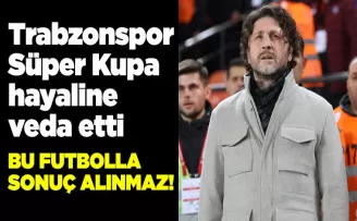 Trabzonspor Süper Kupa hayaline veda etti