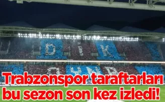Trabzonspor taraftarları bu sezon son kez izledi!
