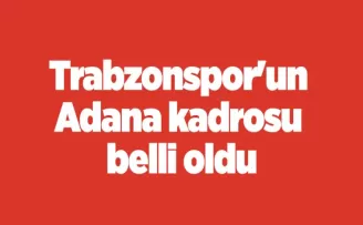 Trabzonspor’un Adana kadrosu belli oldu