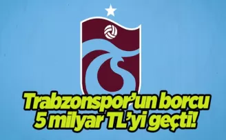 Trabzonspor’un borcu 5 milyar TL’yi geçti!