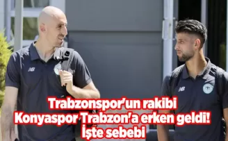 Trabzonspor’un rakibi Konyaspor Trabzon’a erken geldi! İşte sebebi