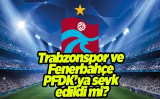 Trabzonspor ve Fenerbahçe PFDK’ya sevk edildi mi?