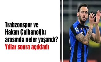 Trabzonspor ve Hakan Çalhanoğlu arasında neler yaşandı? Yıllar sonra açıkladı