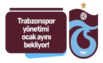 Trabzonspor yönetimi ocak ayını bekliyor!